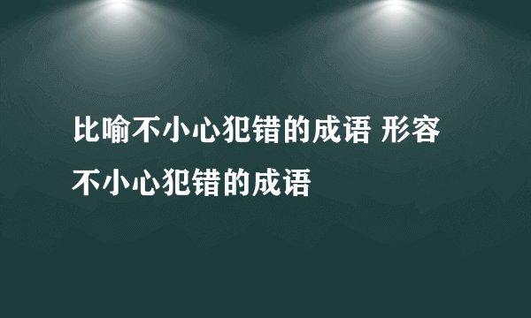 比喻不小心犯错的成语 形容不小心犯错的成语