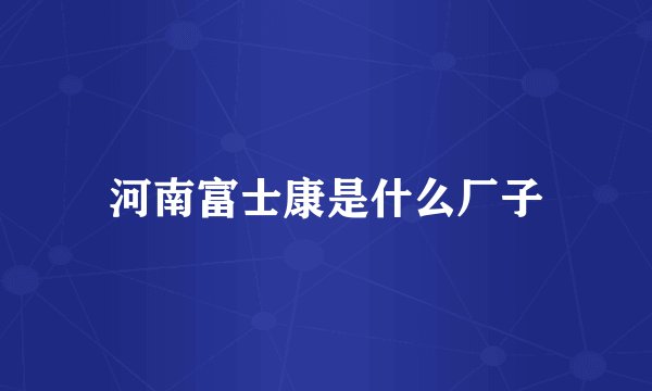 河南富士康是什么厂子