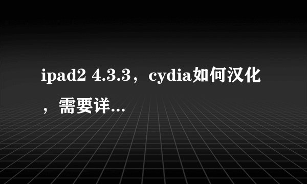 ipad2 4.3.3，cydia如何汉化，需要详细步骤，最好有图。谢啦！