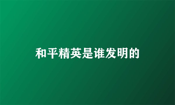 和平精英是谁发明的