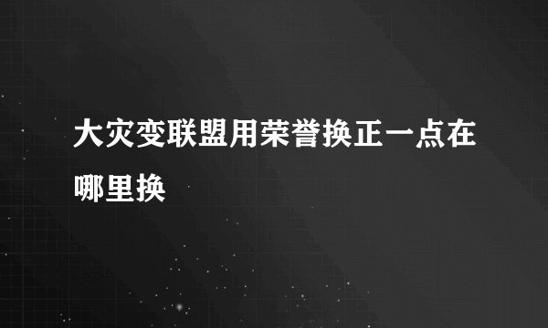 大灾变联盟用荣誉换正一点在哪里换
