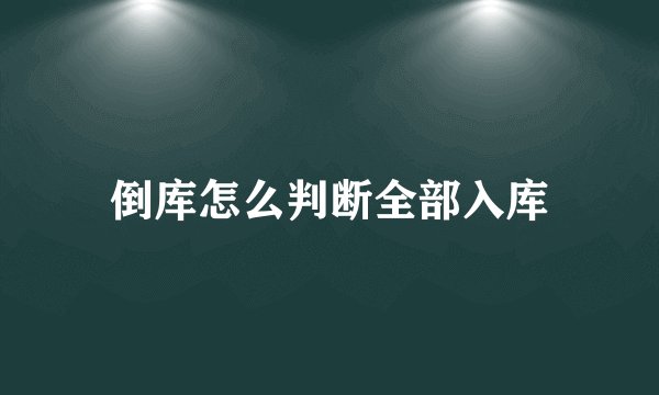 倒库怎么判断全部入库
