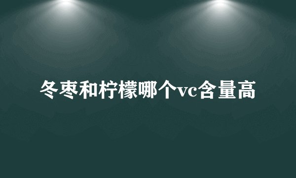 冬枣和柠檬哪个vc含量高