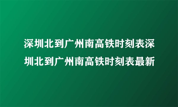 深圳北到广州南高铁时刻表深圳北到广州南高铁时刻表最新
