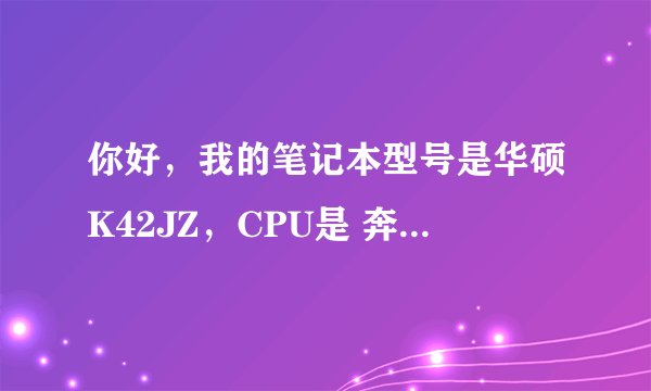 你好，我的笔记本型号是华硕K42JZ，CPU是 奔腾P6200 。 我现在想换一个支持虚拟化技术的i3处理器