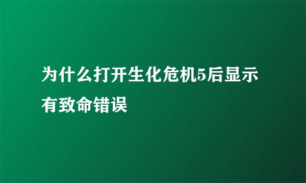 为什么打开生化危机5后显示有致命错误