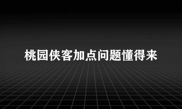 桃园侠客加点问题懂得来