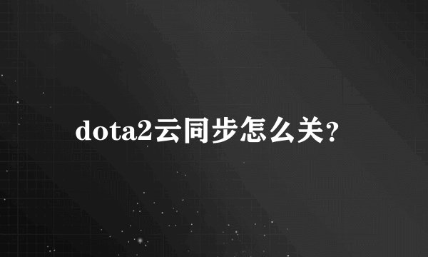 dota2云同步怎么关？