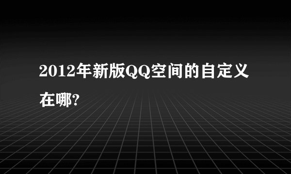 2012年新版QQ空间的自定义在哪?