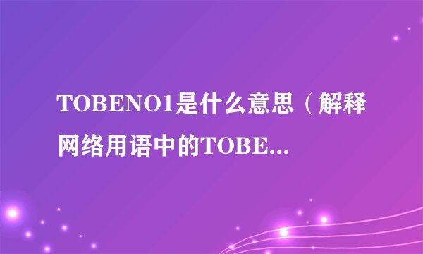 TOBENO1是什么意思（解释网络用语中的TOBENO1）