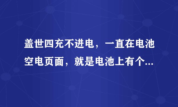 盖世四充不进电，一直在电池空电页面，就是电池上有个小圆圈，但是不动。