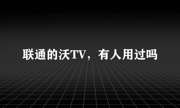 联通的沃TV，有人用过吗