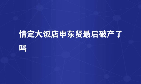 情定大饭店申东贤最后破产了吗