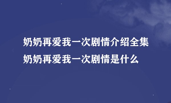 奶奶再爱我一次剧情介绍全集奶奶再爱我一次剧情是什么