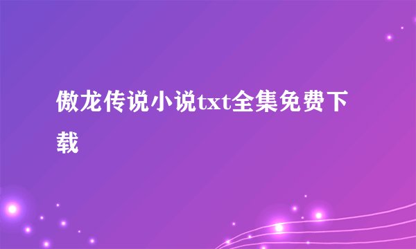 傲龙传说小说txt全集免费下载