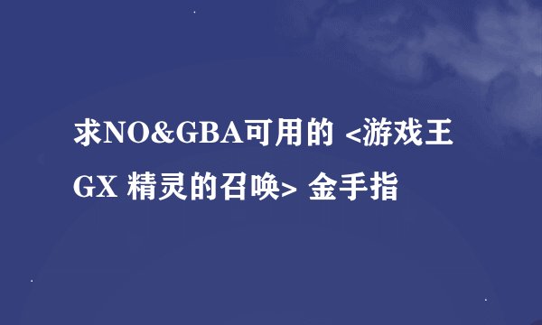 求NO&GBA可用的 <游戏王GX 精灵的召唤> 金手指