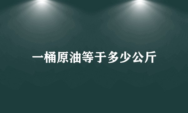 一桶原油等于多少公斤
