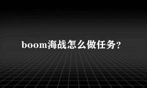 boom海战怎么做任务？