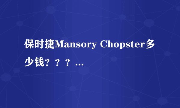 保时捷Mansory Chopster多少钱？？？这款车怎么样。