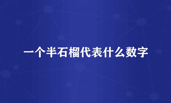 一个半石榴代表什么数字