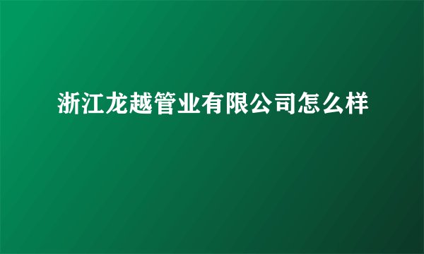 浙江龙越管业有限公司怎么样