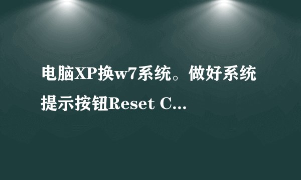 电脑XP换w7系统。做好系统提示按钮Reset Computer 和Continue装不了