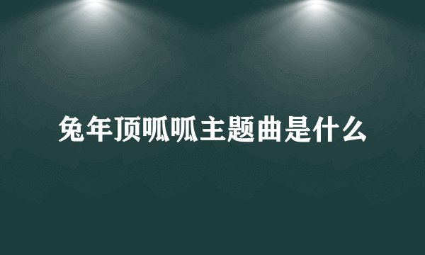 兔年顶呱呱主题曲是什么