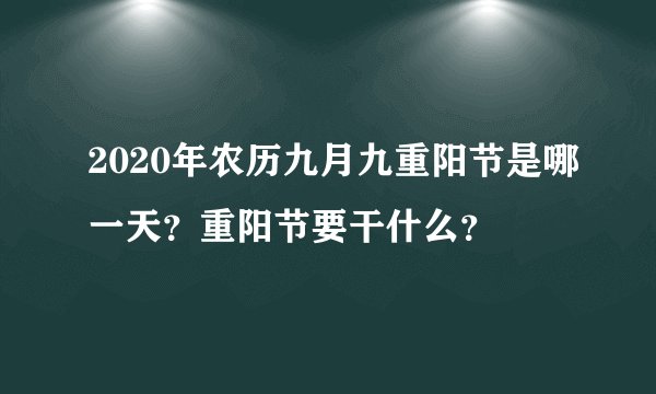 2020年农历九月九重阳节是哪一天？重阳节要干什么？