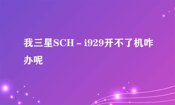 我三星SCH－i929开不了机咋办呢