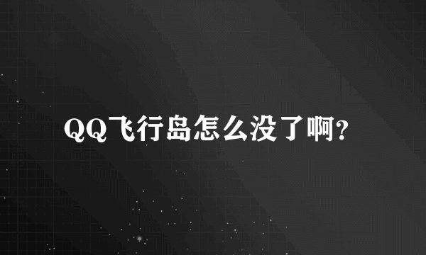 QQ飞行岛怎么没了啊？