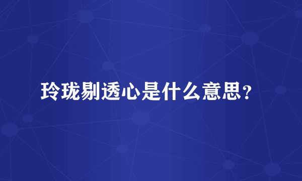 玲珑剔透心是什么意思？