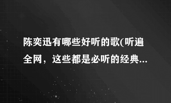 陈奕迅有哪些好听的歌(听遍全网，这些都是必听的经典之作！)