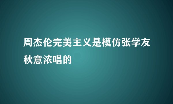 周杰伦完美主义是模仿张学友秋意浓唱的