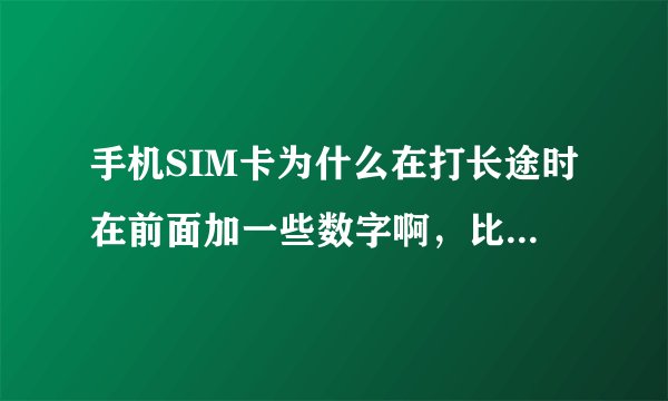手机SIM卡为什么在打长途时在前面加一些数字啊，比如我是动感地带就加17951？