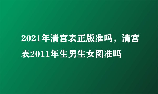 2021年清宫表正版准吗，清宫表2011年生男生女图准吗