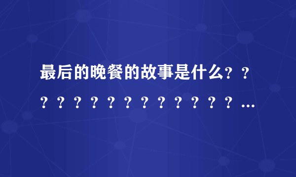 最后的晚餐的故事是什么？？？？？？？？？？？？？？？？？？？？？????????????？?????????？？？？？？