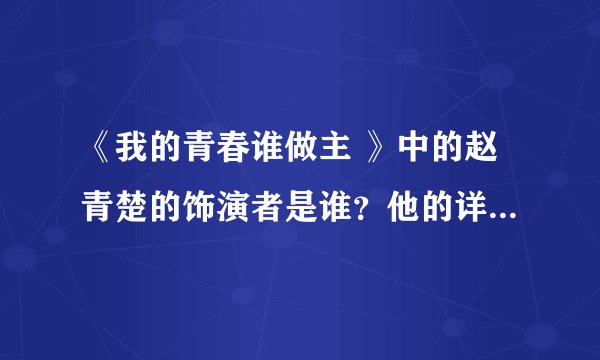《我的青春谁做主 》中的赵青楚的饰演者是谁？他的详细资料！