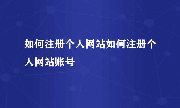 如何注册个人网站如何注册个人网站账号