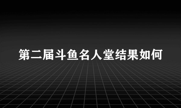 第二届斗鱼名人堂结果如何