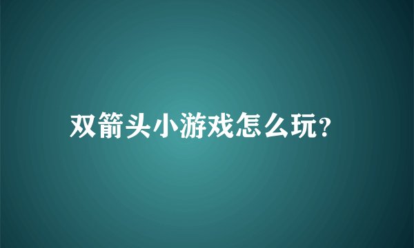 双箭头小游戏怎么玩？