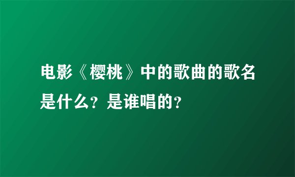 电影《樱桃》中的歌曲的歌名是什么？是谁唱的？