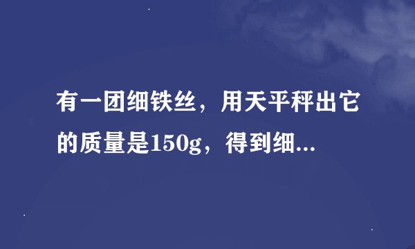 有一团细铁丝，用天平秤出它的质量是150g，得到细铁丝的直径是1mm，这团铁丝有多长？？