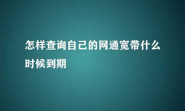 怎样查询自己的网通宽带什么时候到期