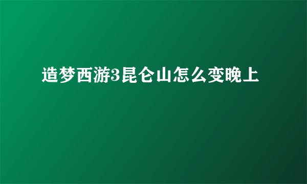 造梦西游3昆仑山怎么变晚上