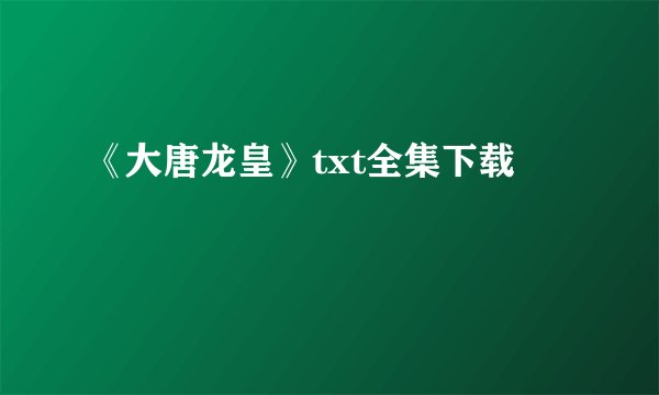 《大唐龙皇》txt全集下载