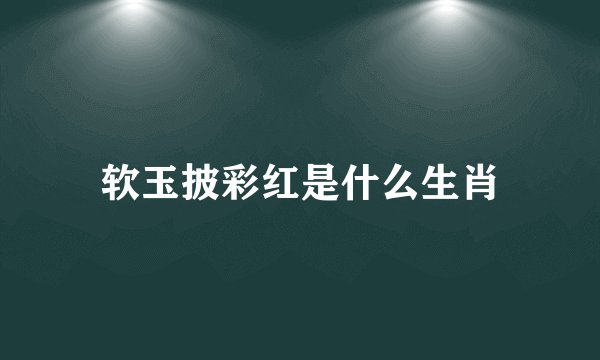 软玉披彩红是什么生肖