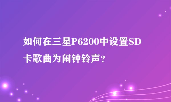 如何在三星P6200中设置SD卡歌曲为闹钟铃声？