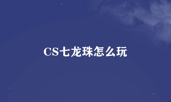 CS七龙珠怎么玩