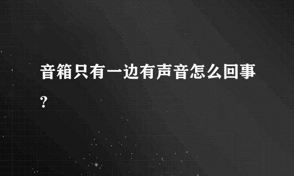 音箱只有一边有声音怎么回事？