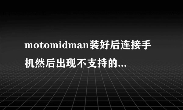 motomidman装好后连接手机然后出现不支持的平台无法继续